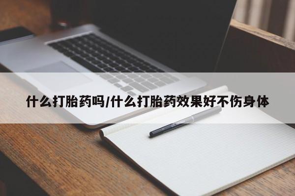 米非司酮哪个网上药店什么打胎药吗/什么打胎药效果好不伤身体